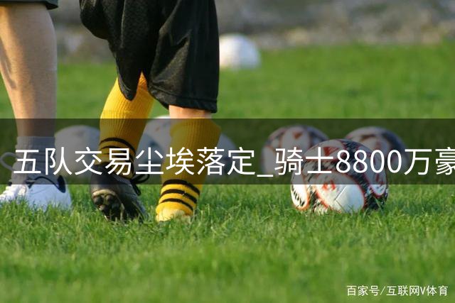 五队交易尘埃落定 骑士8800万豪赌沃特森