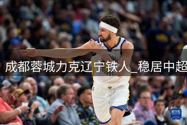 成都蓉城力克辽宁铁人 稳居中超榜首宝座