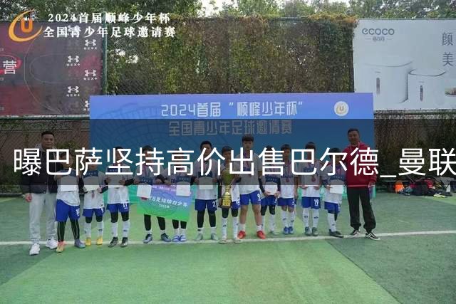 曝巴萨坚持高价出售巴尔德 曼联恐难低价引进新援