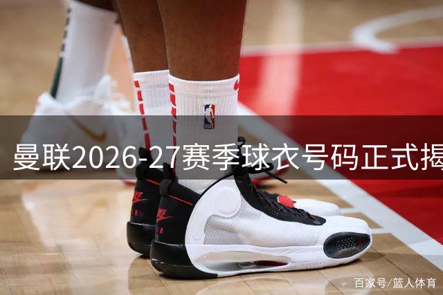曼联2026-27赛季球衣号码正式揭晓