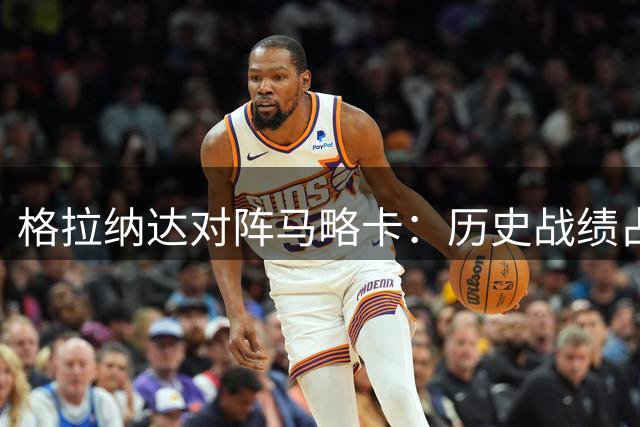 格拉纳达对阵马略卡：历史战绩占优的西乙焦点战