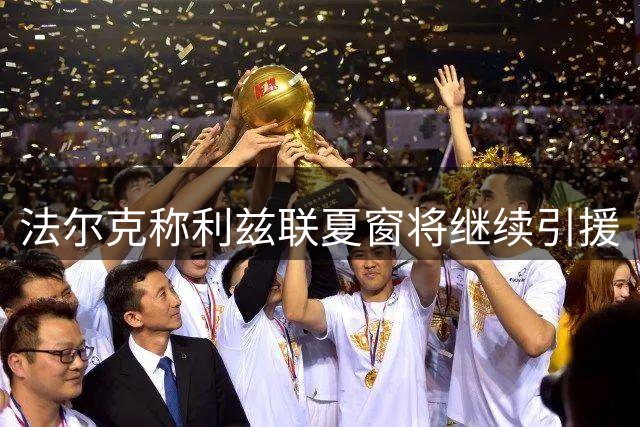法尔克称利兹联夏窗将继续引援