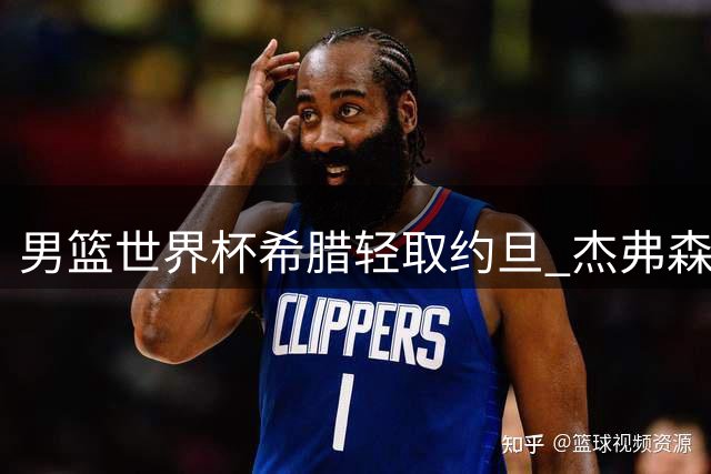 男篮世界杯希腊轻取约旦 杰弗森空砍24分难救主