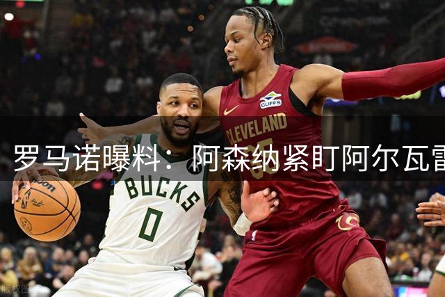 罗马诺曝料：阿森纳紧盯阿尔瓦雷斯，利物浦加速引进巴尔科拉